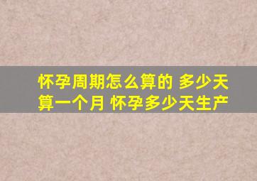 怀孕周期怎么算的 多少天算一个月 怀孕多少天生产